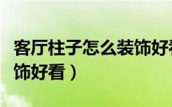 客厅柱子怎么装饰好看图片（客厅柱子怎么装饰好看）