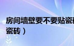 房间墙壁要不要贴瓷砖（卧室墙为什么不能贴瓷砖）