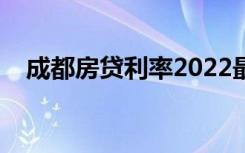 成都房贷利率2022最新利率（成都房贷）