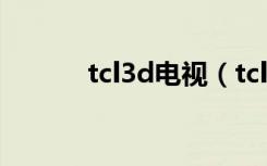 tcl3d电视（tcl3d电视怎么样）