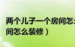 两个儿子一个房间怎么设计（两个儿子一个房间怎么装修）