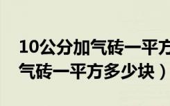 10公分加气砖一平方多少人工费（10公分加气砖一平方多少块）