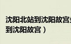 沈阳北站到沈阳故宫坐哪一路公交（沈阳北站到沈阳故宫）