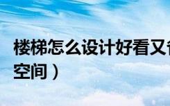 楼梯怎么设计好看又省空间（楼梯怎么设计省空间）