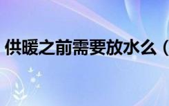 供暖之前需要放水么（供暖之前需要放水吗）