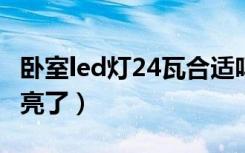 卧室led灯24瓦合适吗（卧室灯24瓦会不会太亮了）