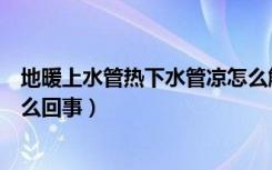 地暖上水管热下水管凉怎么解决（地暖上水管热下水管凉怎么回事）