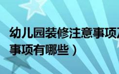 幼儿园装修注意事项及细节（幼儿园装修注意事项有哪些）