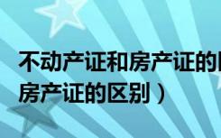 不动产证和房产证的区别是什么（不动产证和房产证的区别）