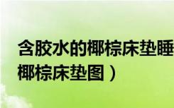 含胶水的椰棕床垫睡了7年怎么办（含胶水的椰棕床垫图）