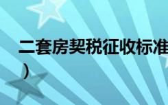 二套房契税征收标准2021上海（二套房契税）