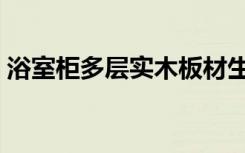 浴室柜多层实木板材生产厂家（浴室柜多宽）