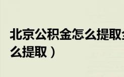 北京公积金怎么提取全部出来（北京公积金怎么提取）