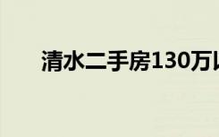 清水二手房130万以下（清水二手房）