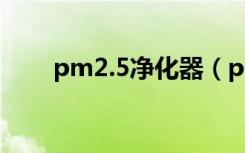 pm2.5净化器（pm2 5空气净化器）