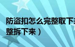 防盗扣怎么完整取下来又装上（防盗扣怎么完整拆下来）