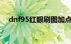 dnf95红眼刷图加点（红眼85刷图加点）