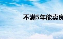 不满5年能卖房吗（不满5年）