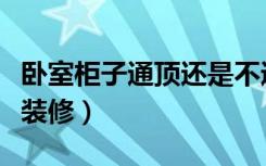 卧室柜子通顶还是不通顶（衣柜门不通顶怎么装修）