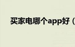 买家电哪个app好（买家电哪个网站好）