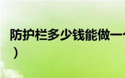 防护栏多少钱能做一个（防护栏多少钱一平米）