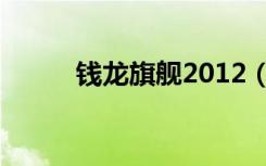 钱龙旗舰2012（钱龙旗舰2007）