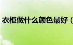 衣柜做什么颜色最好（衣柜做什么颜色好看）