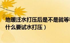 地暖注水打压后是不是就等着供暖就可以了（地暖供暖前为什么要试水打压）