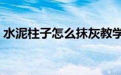 水泥柱子怎么抹灰教学（水泥柱子怎么装修）