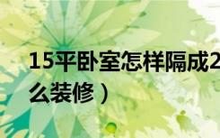 15平卧室怎样隔成2个小卧室（15平卧室怎么装修）