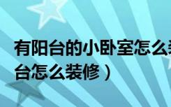 有阳台的小卧室怎么装修（主卧室有一个小阳台怎么装修）