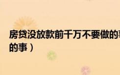 房贷没放款前千万不要做的事情（房贷没放款前千万不要做的事）