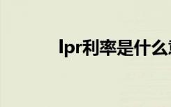 lpr利率是什么意思（lpr利率）