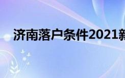 济南落户条件2021新规（济南落户条件）