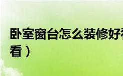 卧室窗台怎么装修好看（卧室窗台怎么装饰好看）