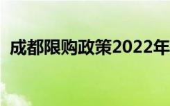 成都限购政策2022年购房资格（成都限购）