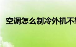 空调怎么制冷外机不转动（空调怎么制热）