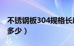 不锈钢板304规格长度（不锈钢板304规格是多少）