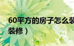 60平方的房子怎么装修（60平方的房子怎么装修）