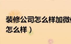 装修公司怎么样加微信让业主通过（装修公司怎么样）