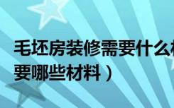 毛坯房装修需要什么材料（一套毛坯房装修需要哪些材料）