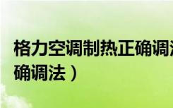 格力空调制热正确调法图片（格力空调制热正确调法）