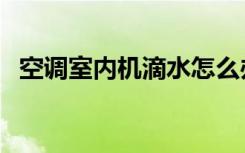 空调室内机滴水怎么办（空调室内机滴水）