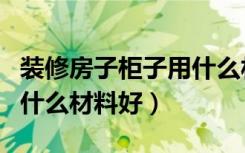 装修房子柜子用什么材质好（装修房子柜子用什么材料好）