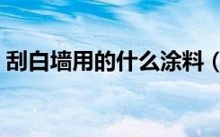 刮白墙用的什么涂料（刮白墙用的什么材料）