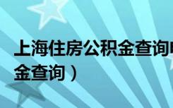 上海住房公积金查询电话号码（上海住房公积金查询）