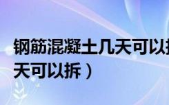 钢筋混凝土几天可以拆板（楼板打完混凝土几天可以拆）