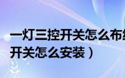 一灯三控开关怎么布线及实物连接（一灯三控开关怎么安装）