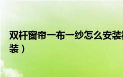 双杆窗帘一布一纱怎么安装视频（双杆窗帘一布一纱怎么安装）