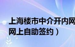 上海楼市中介开内网（无需中介 上海买房可网上自助签约）